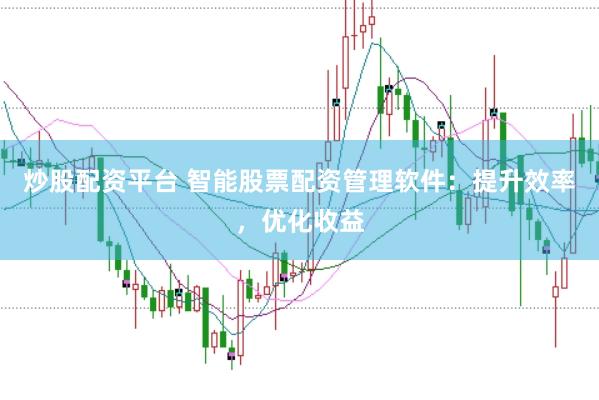 炒股配资平台 智能股票配资管理软件：提升效率，优化收益