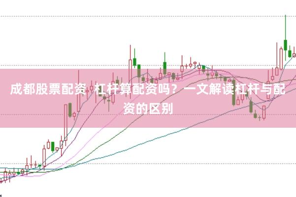 成都股票配资  杠杆算配资吗？一文解读杠杆与配资的区别