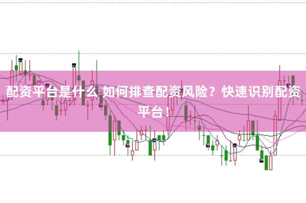 配资平台是什么 如何排查配资风险？快速识别配资平台！