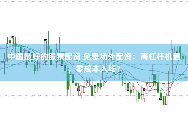 中国最好的股票配资 免息场外配资：高杠杆机遇，零成本入场？