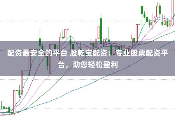 配资最安全的平台 股乾宝配资：专业股票配资平台，助您轻松盈利