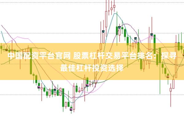 中国配资平台官网 股票杠杆交易平台排名：探寻最佳杠杆投资选择