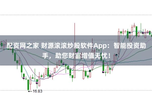 配资网之家 财源滚滚炒股软件App：智能投资助手，助您财富增值无忧！
