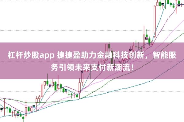 杠杆炒股app 捷捷盈助力金融科技创新，智能服务引领未来支付新潮流！