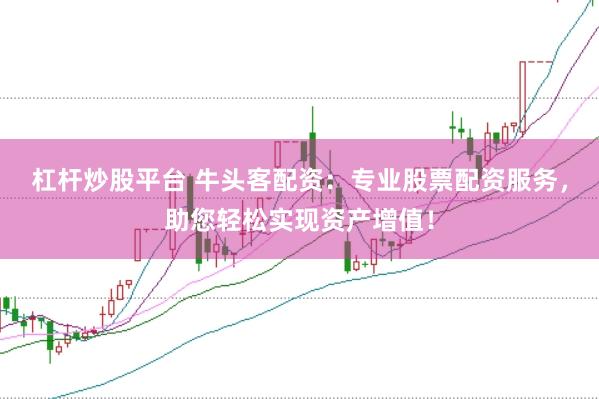 杠杆炒股平台 牛头客配资：专业股票配资服务，助您轻松实现资产增值！