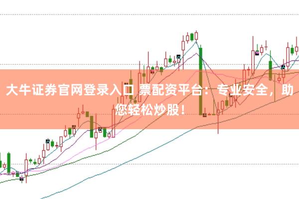 大牛证券官网登录入口 票配资平台：专业安全，助您轻松炒股！