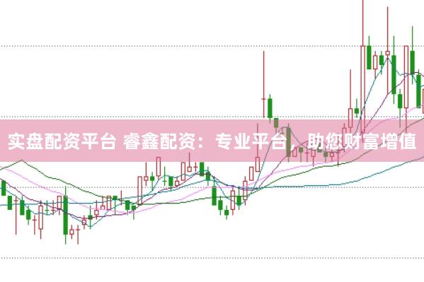 实盘配资平台 睿鑫配资：专业平台，助您财富增值