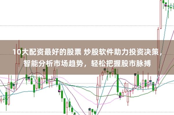 10大配资最好的股票 炒股软件助力投资决策，智能分析市场趋势，轻松把握股市脉搏