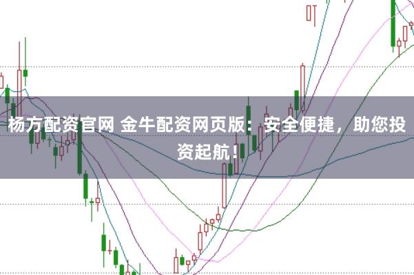 杨方配资官网 金牛配资网页版：安全便捷，助您投资起航！