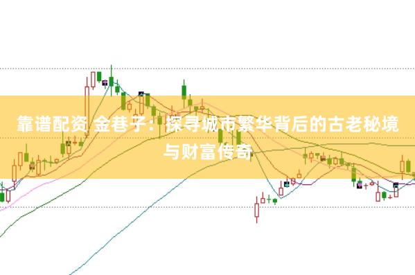 靠谱配资 金巷子：探寻城市繁华背后的古老秘境与财富传奇