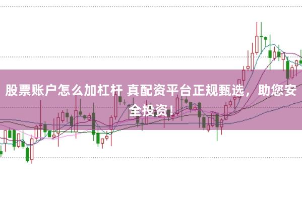 股票账户怎么加杠杆 真配资平台正规甄选，助您安全投资！