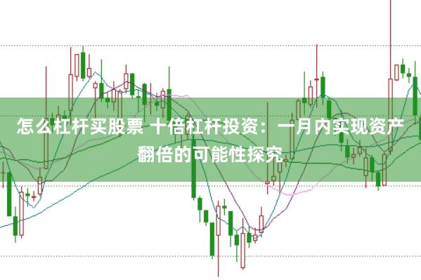 怎么杠杆买股票 十倍杠杆投资：一月内实现资产翻倍的可能性探究