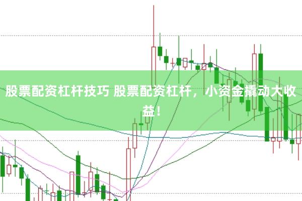 股票配资杠杆技巧 股票配资杠杆，小资金撬动大收益！