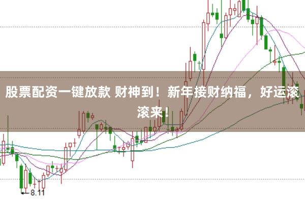 股票配资一键放款 财神到！新年接财纳福，好运滚滚来！