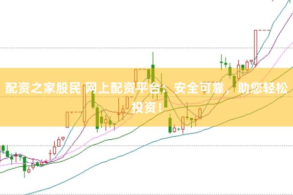 配资之家股民 网上配资平台：安全可靠，助您轻松投资！