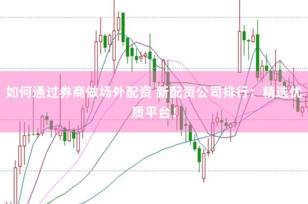 如何通过券商做场外配资 新配资公司排行：精选优质平台！