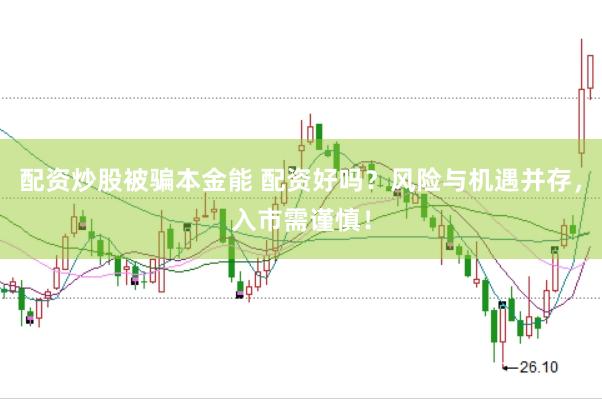 配资炒股被骗本金能 配资好吗？风险与机遇并存，入市需谨慎！