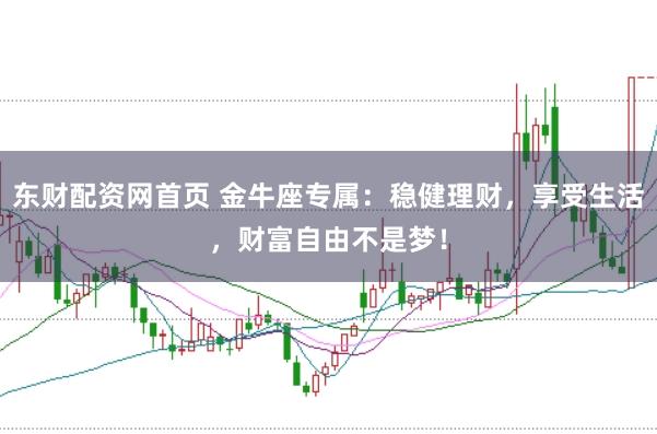 东财配资网首页 金牛座专属：稳健理财，享受生活，财富自由不是梦！