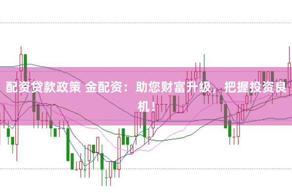 配资贷款政策 金配资：助您财富升级，把握投资良机！
