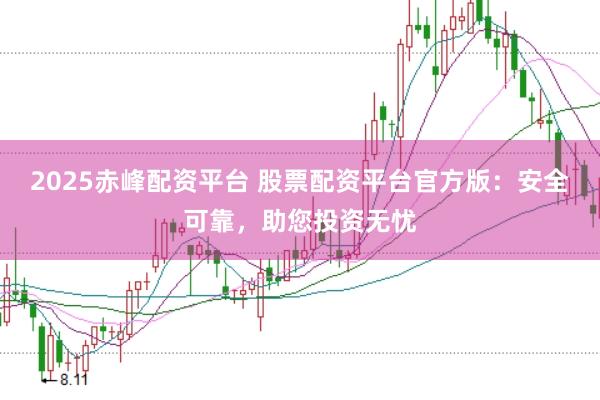 2025赤峰配资平台 股票配资平台官方版：安全可靠，助您投资无忧