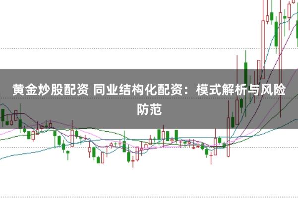 黄金炒股配资 同业结构化配资：模式解析与风险防范