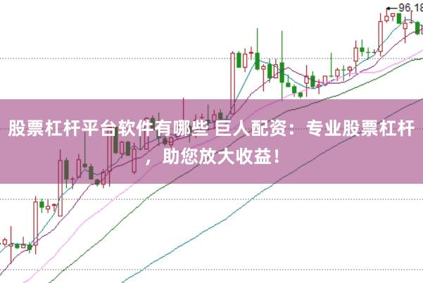 股票杠杆平台软件有哪些 巨人配资：专业股票杠杆，助您放大收益！