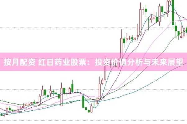 按月配资 红日药业股票：投资价值分析与未来展望