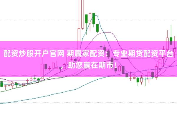 配资炒股开户官网 期赢家配资：专业期货配资平台，助您赢在期市！