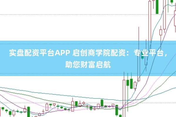 实盘配资平台APP 启创商学院配资：专业平台，助您财富启航