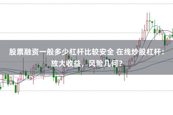 股票融资一般多少杠杆比较安全 在线炒股杠杆：放大收益，风险几何？