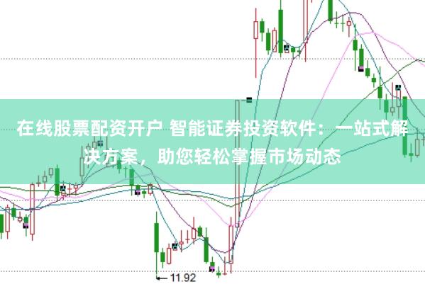 在线股票配资开户 智能证券投资软件：一站式解决方案，助您轻松掌握市场动态