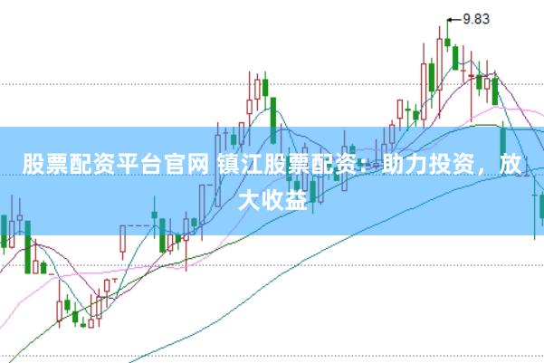股票配资平台官网 镇江股票配资：助力投资，放大收益