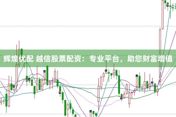 辉煌优配 越信股票配资：专业平台，助您财富增值