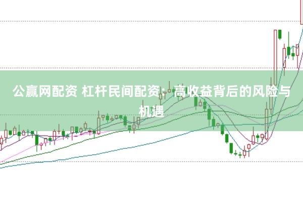 公赢网配资 杠杆民间配资：高收益背后的风险与机遇