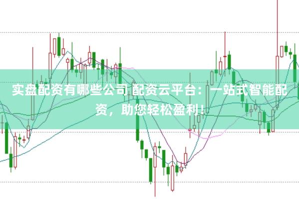 实盘配资有哪些公司 配资云平台：一站式智能配资，助您轻松盈利！