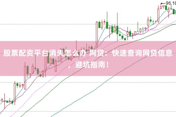 股票配资平台消失怎么办 网贷：快速查询网贷信息，避坑指南！