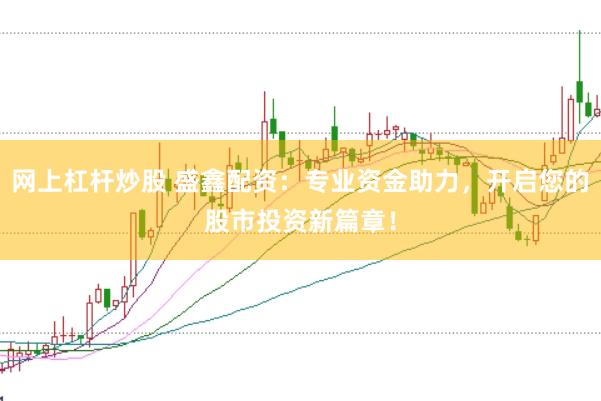 网上杠杆炒股 盛鑫配资：专业资金助力，开启您的股市投资新篇章！
