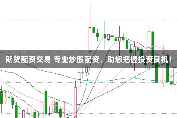期货配资交易 专业炒股配资,助您把握投资良机!
