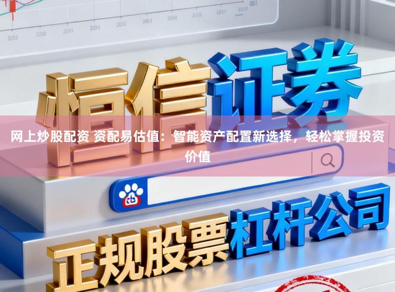 网上炒股配资 资配易估值:智能资产配置新选择,轻松掌握投资价值