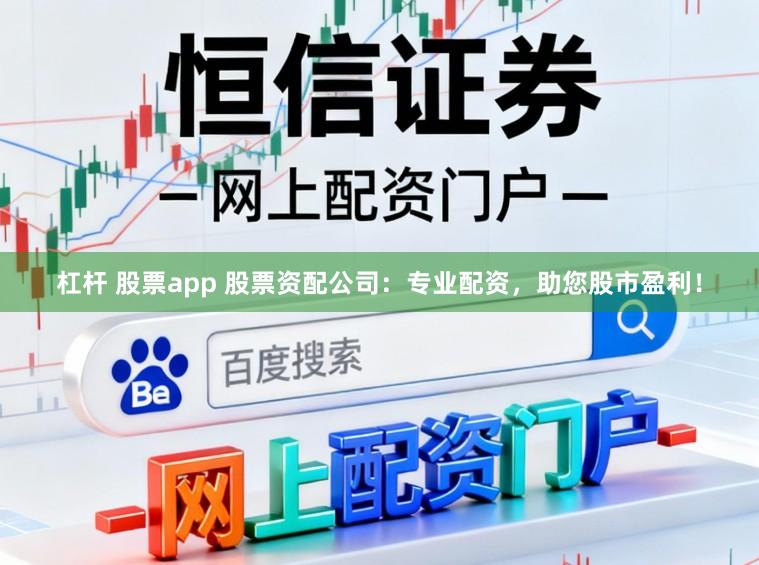 杠杆 股票app 股票资配公司:专业配资,助您股市盈利!