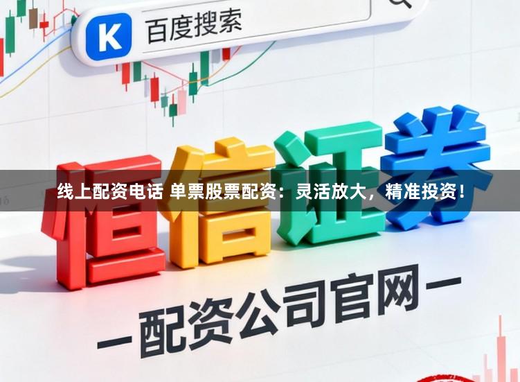 线上配资电话 单票股票配资:灵活放大,精准投资!