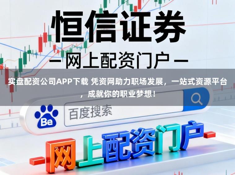 实盘配资公司APP下载 凭资网助力职场发展，一站式资源平台，成就你的职业梦想！