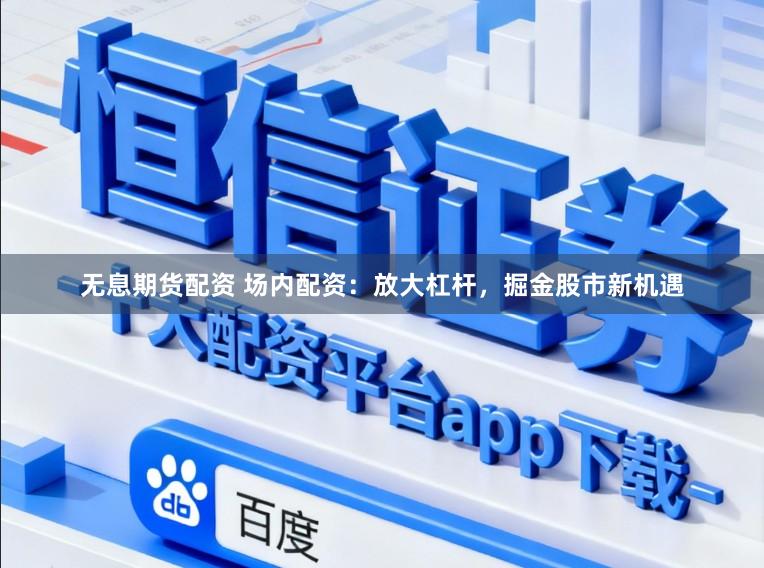 无息期货配资 场内配资：放大杠杆，掘金股市新机遇
