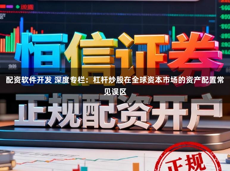 配资软件开发 深度专栏:杠杆炒股在全球资本市场的资产配置常见误区