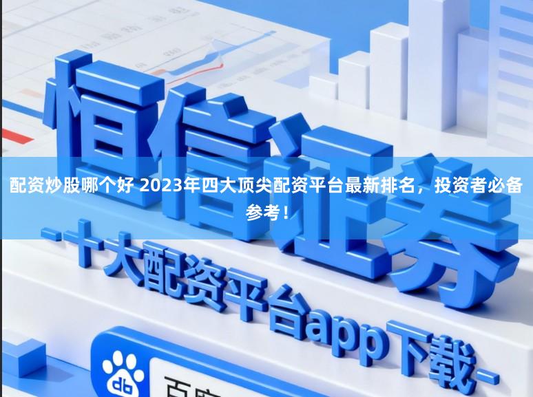 配资炒股哪个好 2023年四大顶尖配资平台最新排名，投资者必备参考！