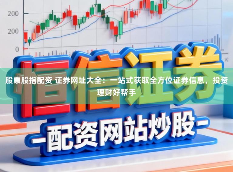 股票股指配资 证券网址大全：一站式获取全方位证券信息，投资理财好帮手