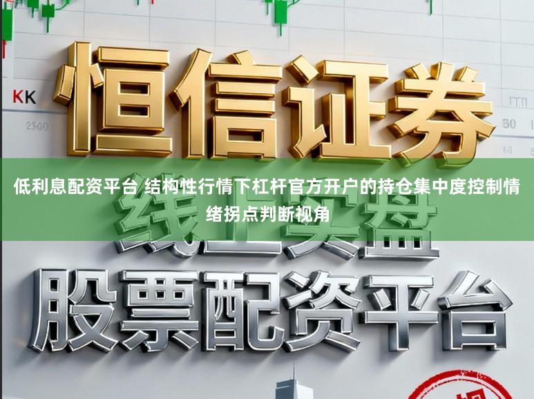 低利息配资平台 结构性行情下杠杆官方开户的持仓集中度控制情绪拐点判断视角