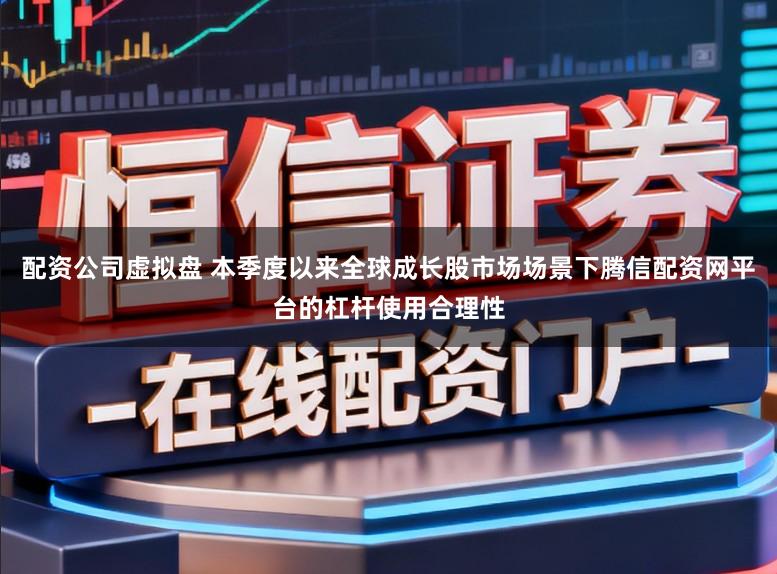 配资公司虚拟盘 本季度以来全球成长股市场场景下腾信配资网平台的杠杆使用合理性