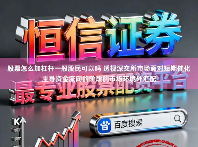 股票怎么加杠杆一般股民可以吗 透视深交所市场面对短期催化主导资金流向的阶段的市场环境外汇配