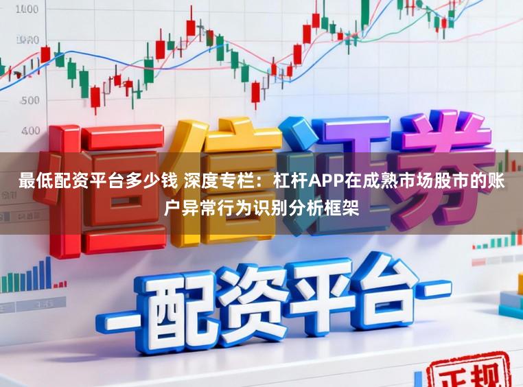 最低配资平台多少钱 深度专栏：杠杆APP在成熟市场股市的账户异常行为识别分析框架
